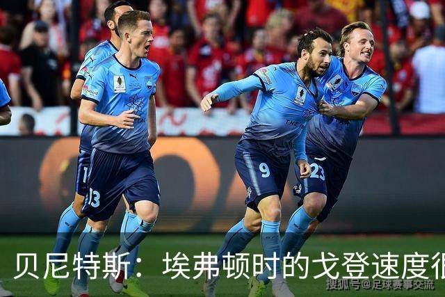 贝尼特斯：埃弗顿时的戈登速度很快但耐力较差，他努力改变了自己